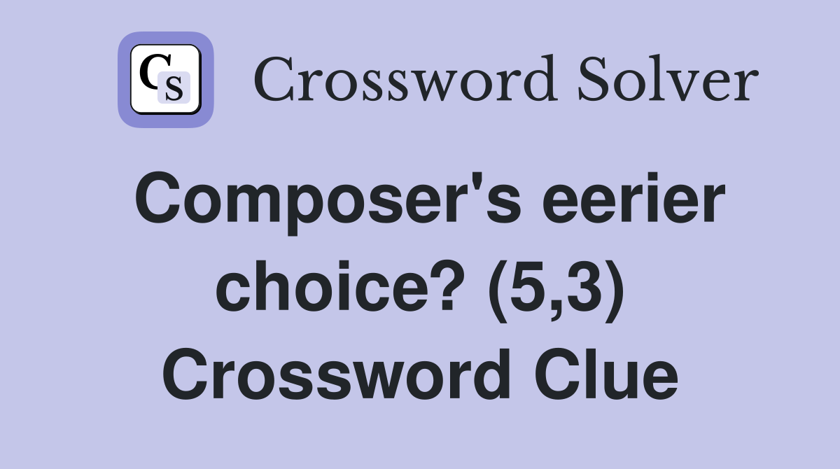 Composer's eerier choice? (5,3) Crossword Clue Answers Crossword Solver